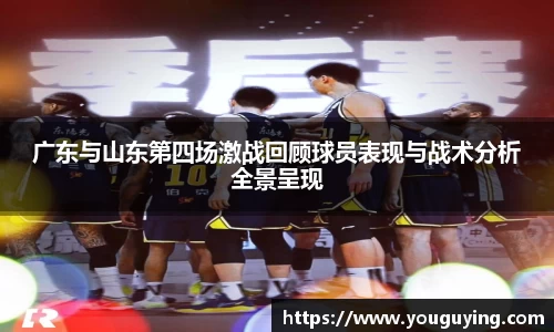 广东与山东第四场激战回顾球员表现与战术分析全景呈现